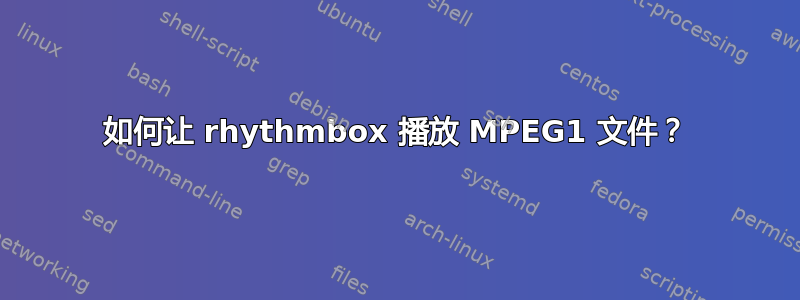 如何让 rhythmbox 播放 MPEG1 文件？