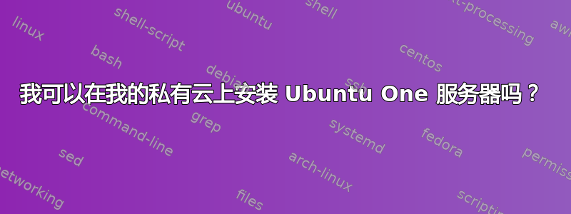 我可以在我的私有云上​​安装 Ubuntu One 服务器吗？