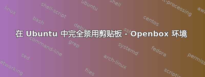 在 Ubuntu 中完全禁用剪贴板 - Openbox 环境