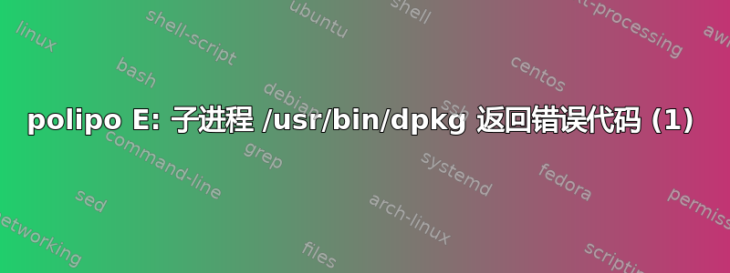 polipo E: 子进程 /usr/bin/dpkg 返回错误代码 (1)