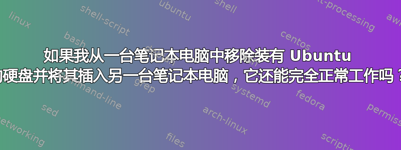 如果我从一台笔记本电脑中移除装有 Ubuntu 的硬盘并将其插入另一台笔记本电脑，它还能完全正常工作吗？