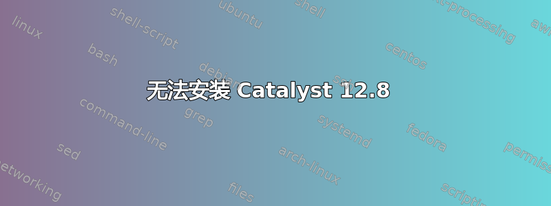 无法安装 Catalyst 12.8 