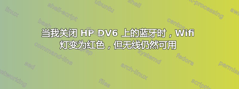 当我关闭 HP DV6 上的蓝牙时，Wifi 灯变为红色，但无线仍然可用