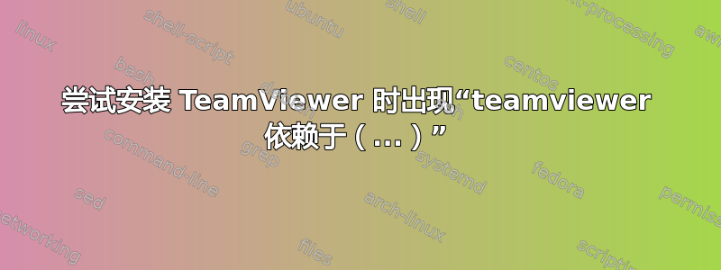 尝试安装 TeamViewer 时出现“teamviewer 依赖于（...）”