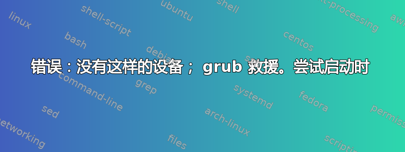 错误：没有这样的设备； grub 救援。尝试启动时