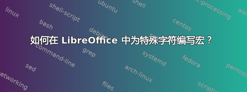 如何在 LibreOffice 中为特殊字符编写宏？