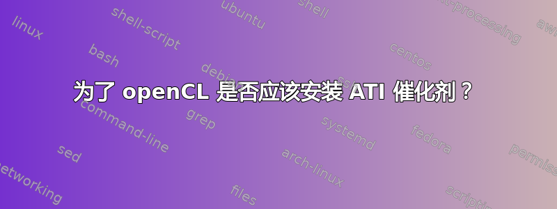 为了 openCL 是否应该安装 ATI 催化剂？