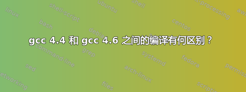 gcc 4.4 和 gcc 4.6 之间的编译有何区别？