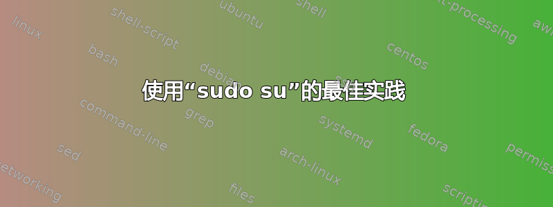 使用“sudo su”的最佳实践