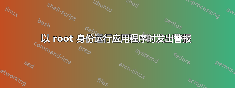 以 root 身份运行应用程序时发出警报