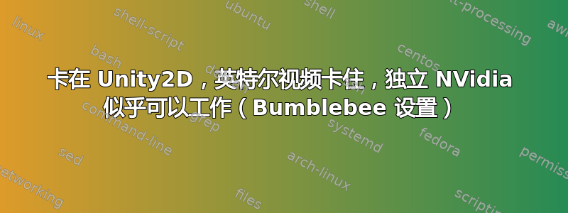 卡在 Unity2D，英特尔视频卡住，独立 NVidia 似乎可以工作（Bumblebee 设置）