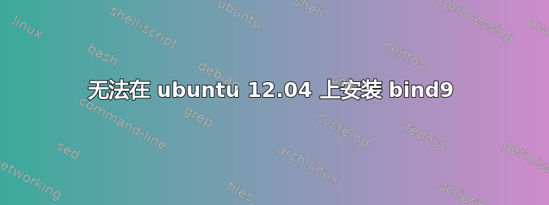 无法在 ubuntu 12.04 上安装 bind9