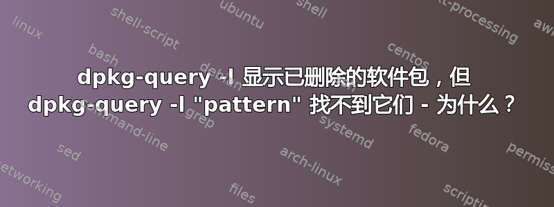 dpkg-query -l 显示已删除的软件包，但 dpkg-query -l "pattern" 找不到它们 - 为什么？