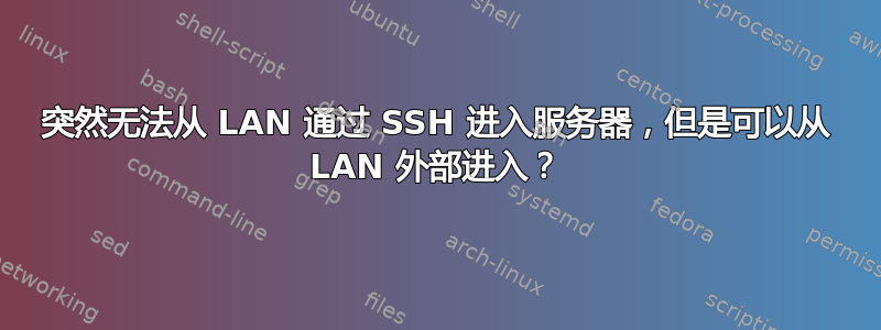 突然无法从 LAN 通过 SSH 进入服务器，但是可以从 LAN 外部进入？