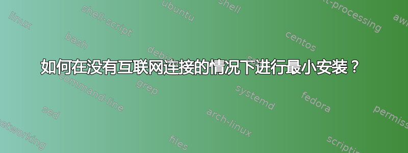 如何在没有互联网连接的情况下进行最小安装？