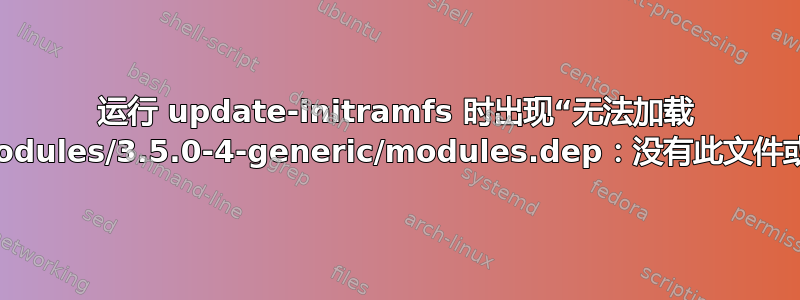 运行 update-initramfs 时出现“无法加载 /lib/modules/3.5.0-4-generic/modules.dep：没有此文件或目录”