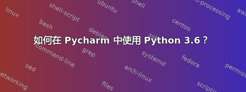 如何在 Pycharm 中使用 Python 3.6？