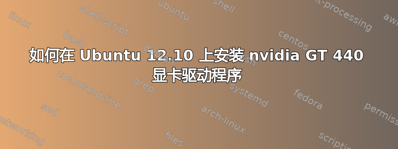 如何在 Ubuntu 12.10 上安装 nvidia GT 440 显卡驱动程序