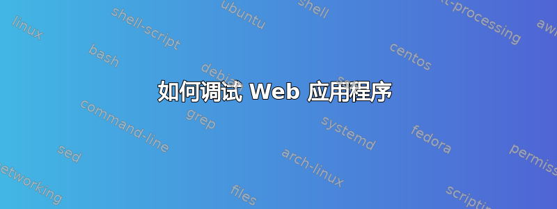 如何调试 Web 应用程序