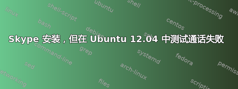 Skype 安装，但在 Ubuntu 12.04 中测试通话失败 