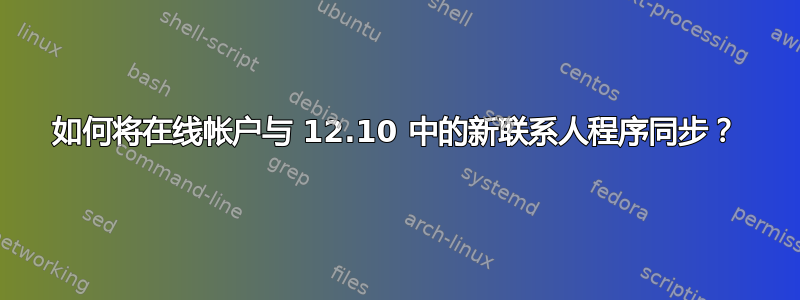 如何将在线帐户与 12.10 中的新联系人程序同步？