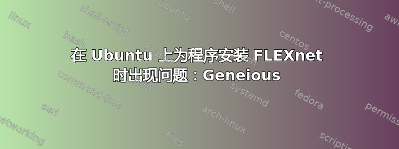 在 Ubuntu 上为程序安装 FLEXnet 时出现问题：Geneious