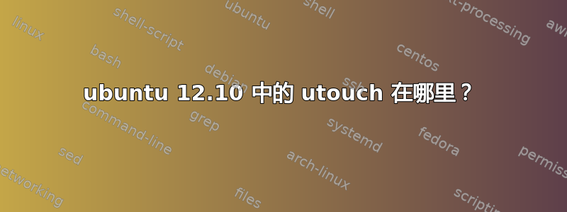 ubuntu 12.10 中的 utouch 在哪里？