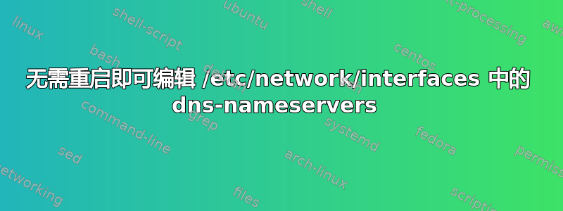 无需重启即可编辑 /etc/network/interfaces 中的 dns-nameservers 