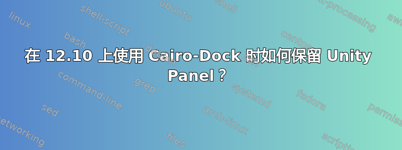 在 12.10 上使用 Cairo-Dock 时如何保留 Unity Panel？