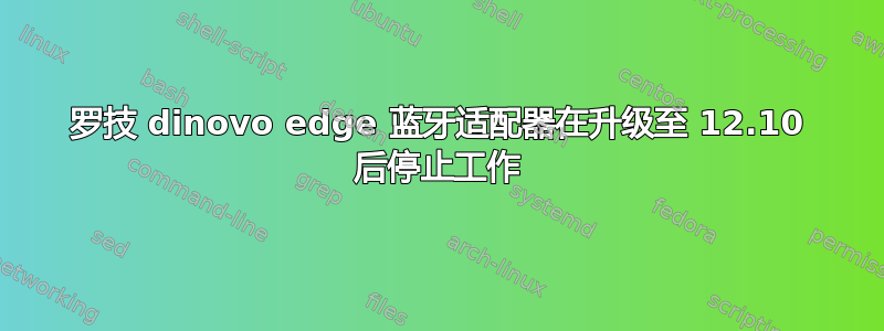 罗技 dinovo edge 蓝牙适配器在升级至 12.10 后停止工作