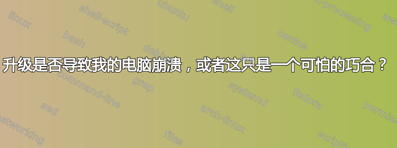 升级是否导致我的电脑崩溃，或者这只是一个可怕的巧合？