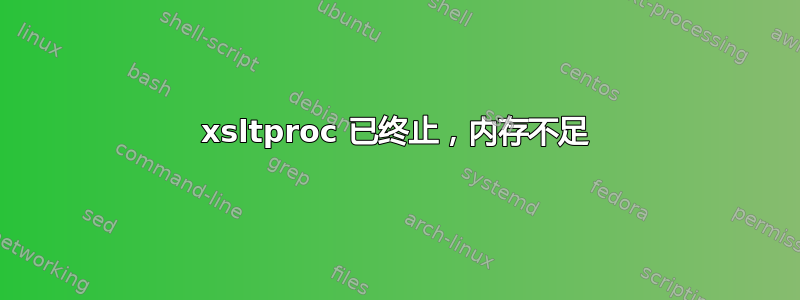 xsltproc 已终止，内存不足