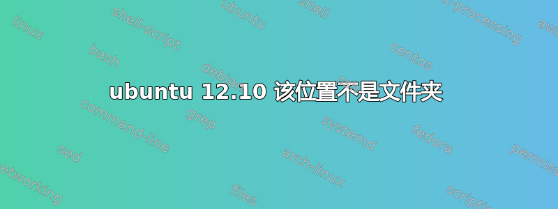 ubuntu 12.10 该位置不是文件夹