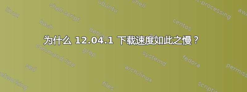 为什么 12.04.1 下载速度如此之慢？