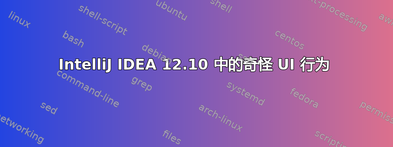 IntelliJ IDEA 12.10 中的奇怪 UI 行为