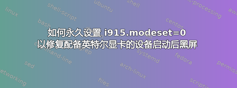 如何永久设置 i915.modeset=0 以修复配备英特尔显卡的设备启动后黑屏