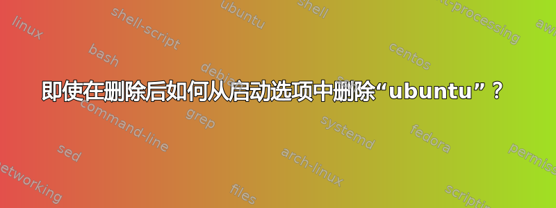 即使在删除后如何从启动选项中删除“ubuntu”？