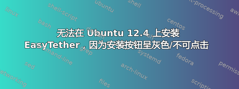 无法在 Ubuntu 12.4 上安装 EasyTether，因为安装按钮呈灰色/不可点击 