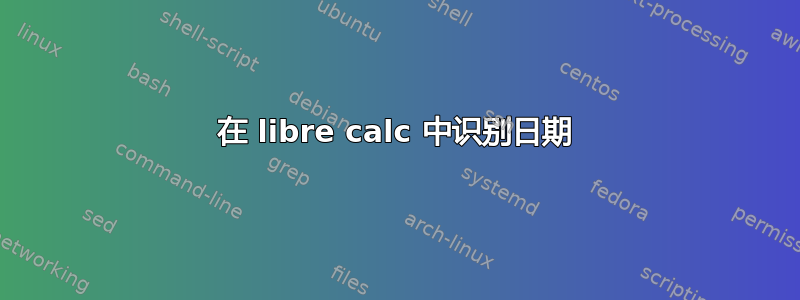 在 libre calc 中识别日期