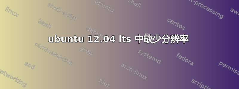 ubuntu 12.04 lts 中缺少分辨率