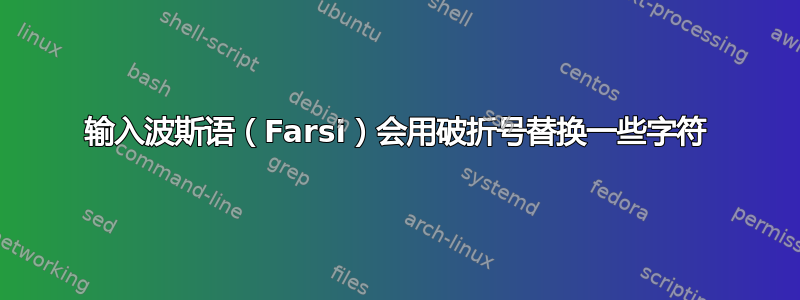 输入波斯语（Farsi）会用破折号替换一些字符