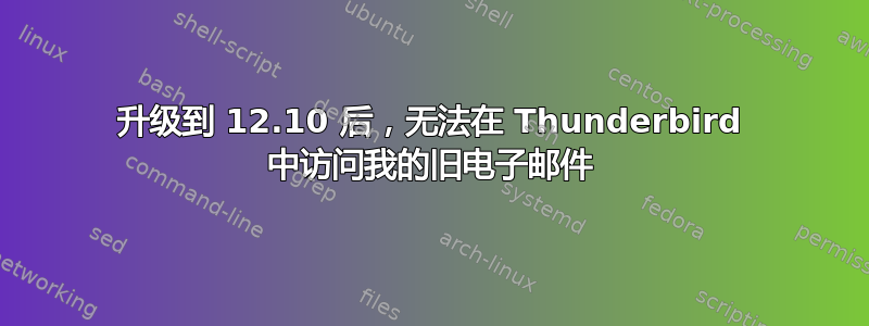 升级到 12.10 后，无法在 Thunderbird 中访问我的旧电子邮件