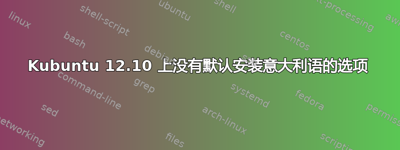 Kubuntu 12.10 上没有默认安装意大利语的选项