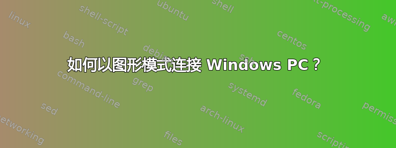 如何以图形模式连接 Windows PC？