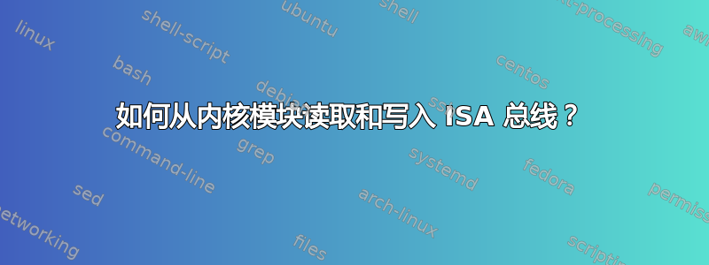 如何从内核模块读取和写入 ISA 总线？