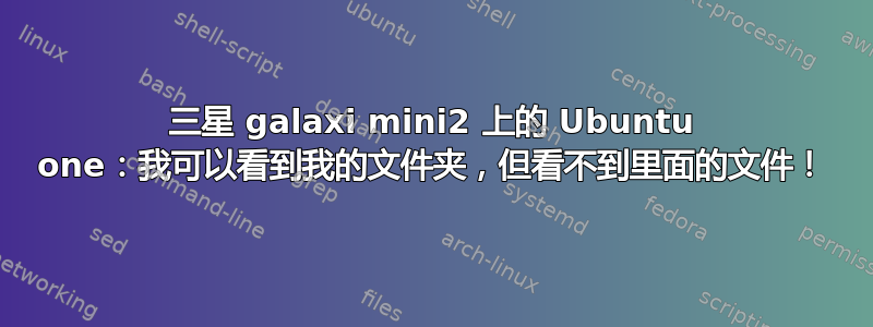 三星 galaxi mini2 上的 Ubuntu one：我可以看到我的文件夹，但看不到里面的文件！