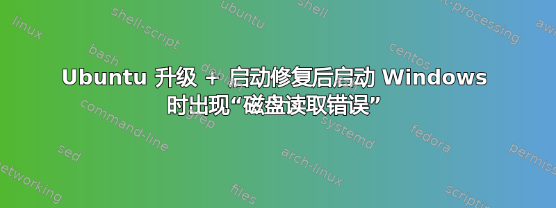Ubuntu 升级 + 启动修复后启动 Windows 时出现“磁盘读取错误”
