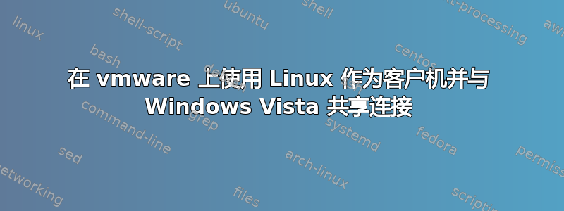 在 vmware 上使用 Linux 作为客户机并与 Windows Vista 共享连接