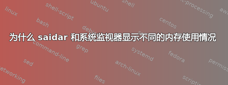 为什么 saidar 和系统监视器显示不同的内存使用情况