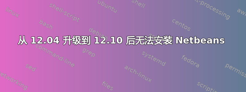 从 12.04 升级到 12.10 后无法安装 Netbeans